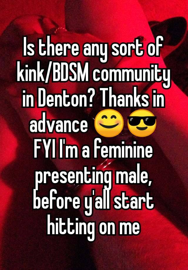 Is there any sort of kink/BDSM community in Denton? Thanks in advance 😊😎
FYI I'm a feminine presenting male, before y'all start hitting on me