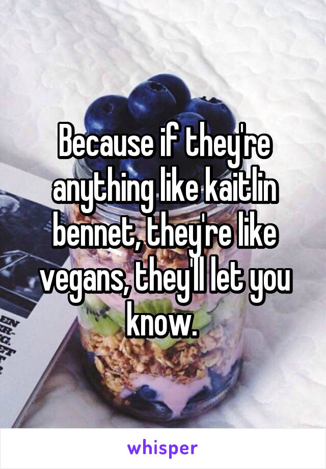 Because if they're anything like kaitlin bennet, they're like vegans, they'll let you know. 