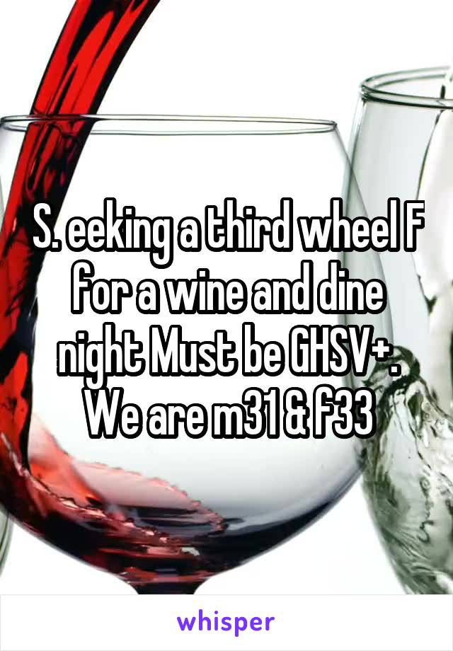 S. eeking a third wheel F for a wine and dine night Must be GHSV+. We are m31 & f33