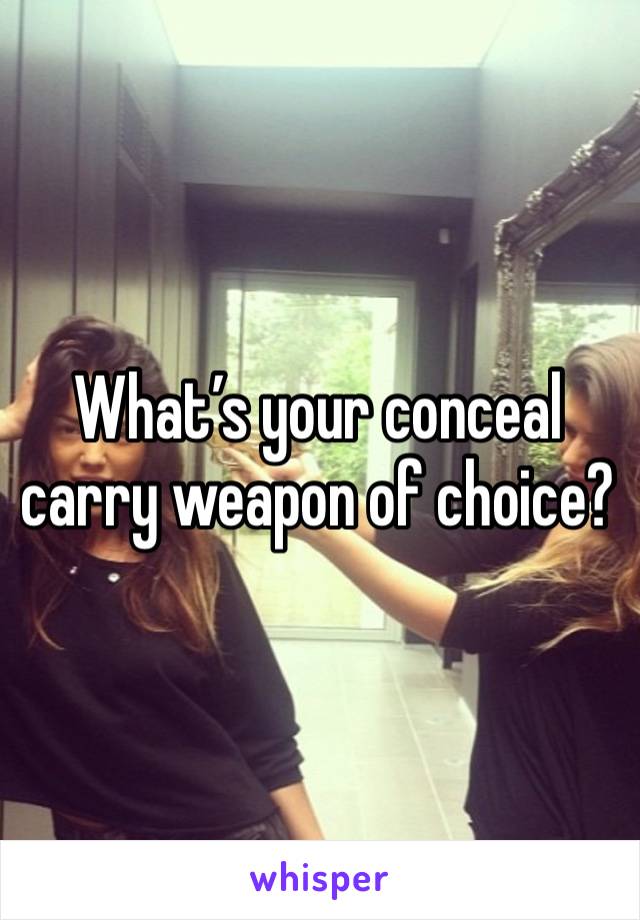 What’s your conceal carry weapon of choice?