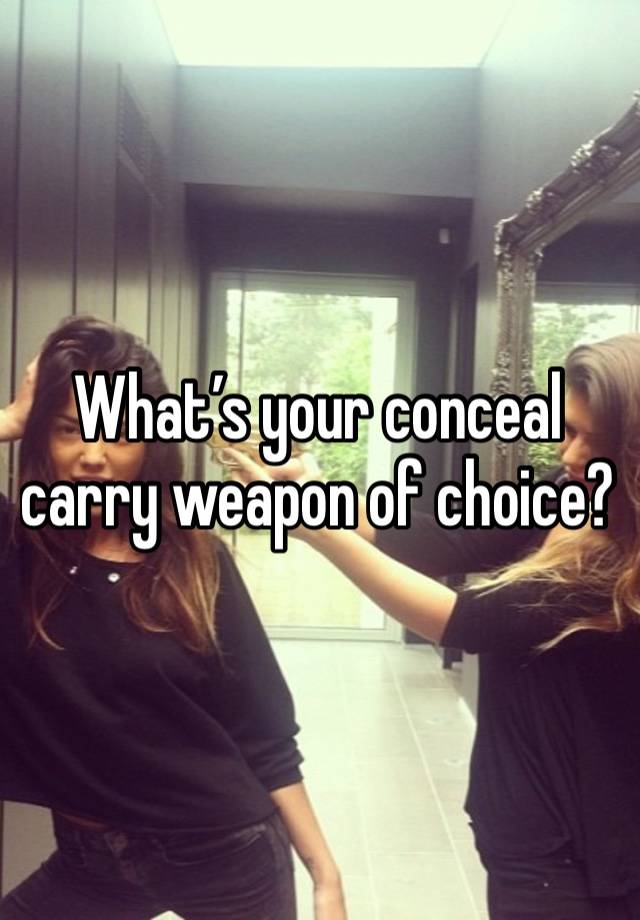 What’s your conceal carry weapon of choice?