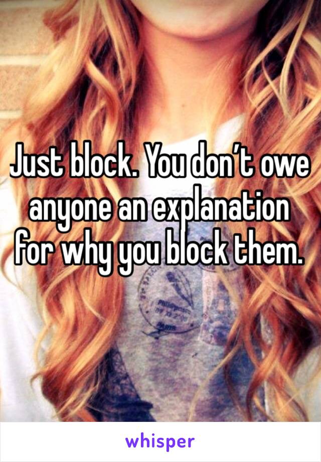 Just block. You don’t owe anyone an explanation for why you block them. 