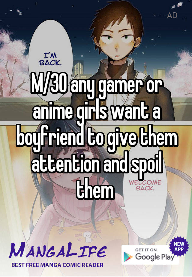 M/30 any gamer or anime girls want a boyfriend to give them attention and spoil them 