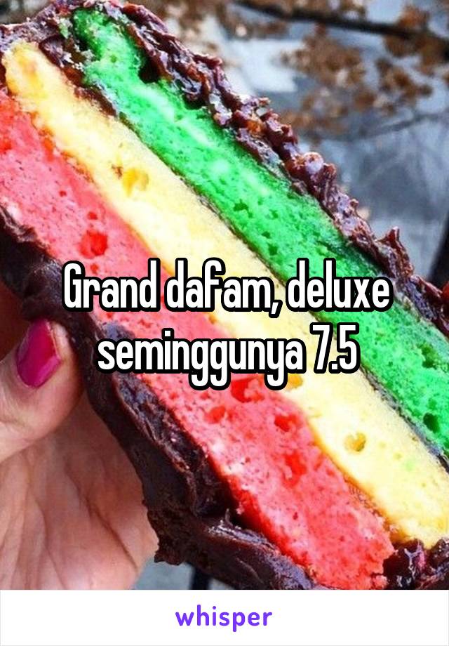 Grand dafam, deluxe seminggunya 7.5