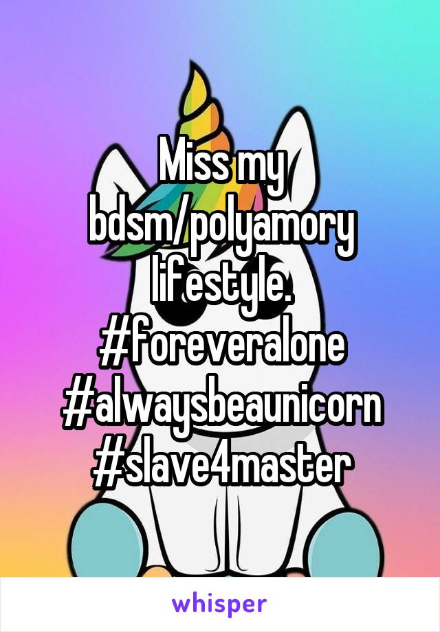 Miss my bdsm/polyamory lifestyle. #foreveralone #alwaysbeaunicorn
#slave4master