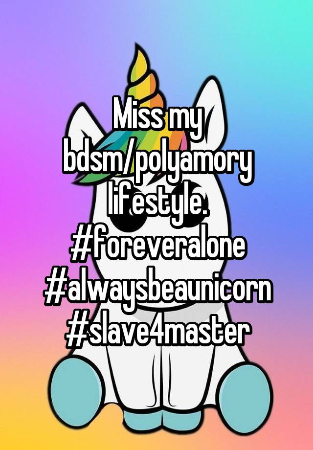 Miss my bdsm/polyamory lifestyle. #foreveralone #alwaysbeaunicorn
#slave4master