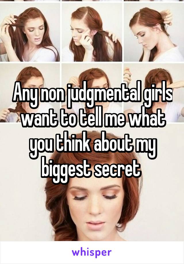 Any non judgmental girls want to tell me what you think about my biggest secret 