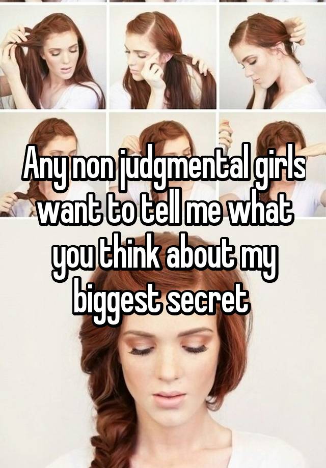 Any non judgmental girls want to tell me what you think about my biggest secret 