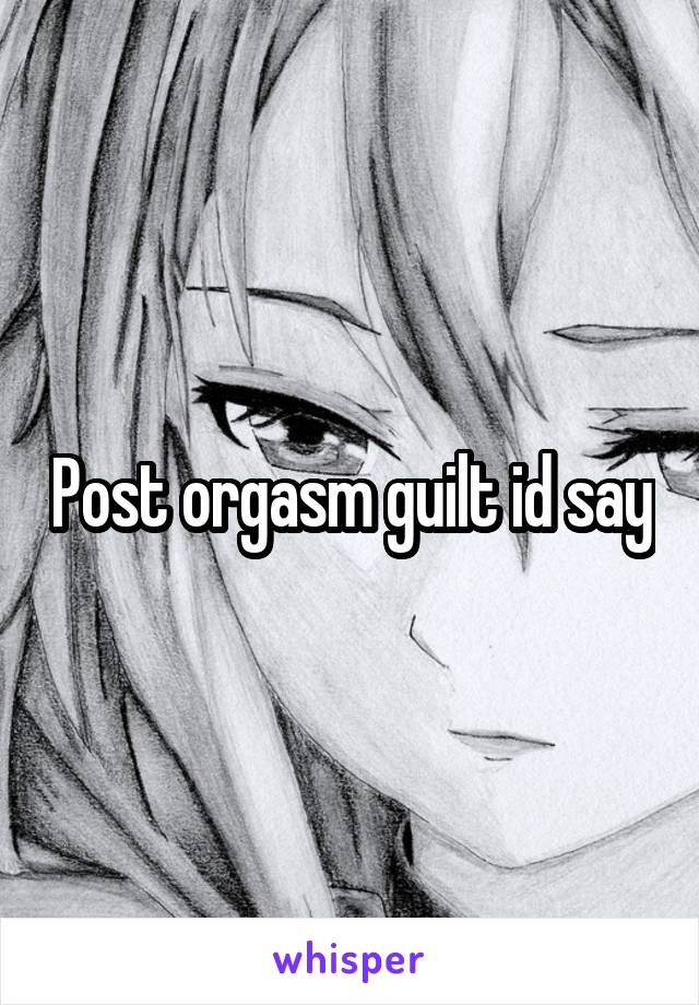 Post orgasm guilt id say