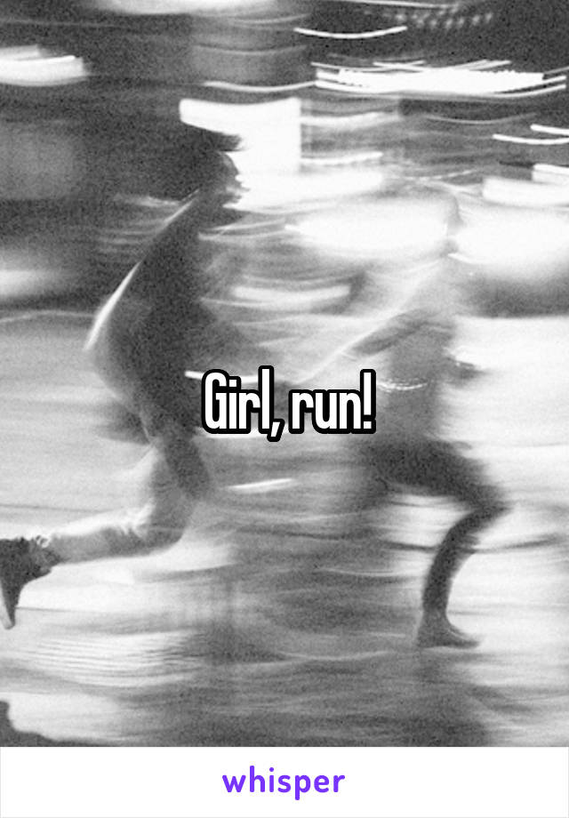 Girl, run!