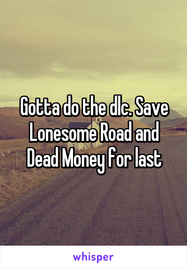 Gotta do the dlc. Save Lonesome Road and Dead Money for last