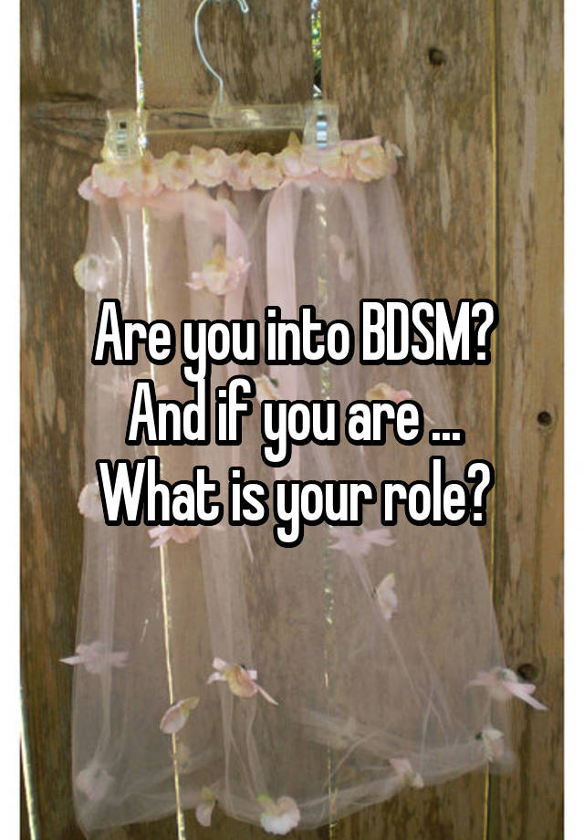 Are you into BDSM?
And if you are ...
What is your role?