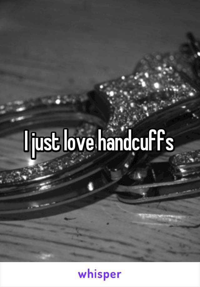 I just love handcuffs 