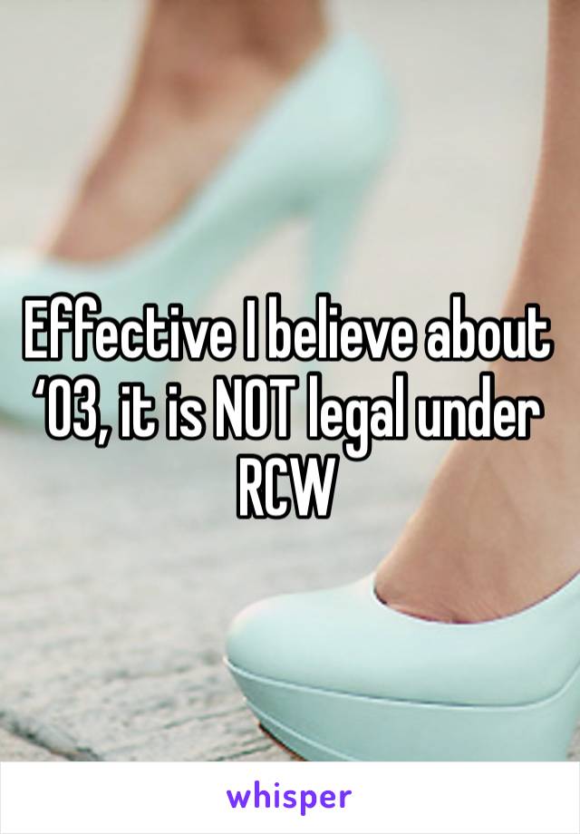 Effective I believe about ‘03, it is NOT legal under RCW