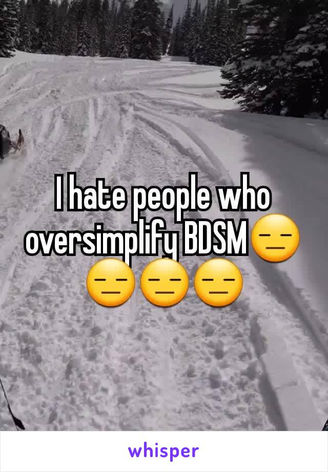 I hate people who oversimplify BDSM😑😑😑😑