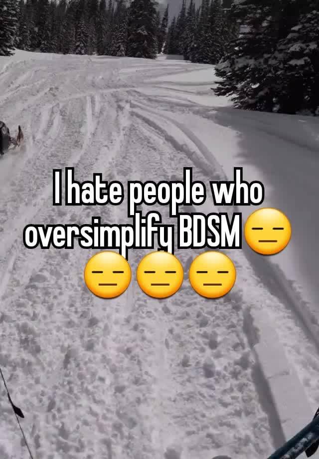 I hate people who oversimplify BDSM😑😑😑😑