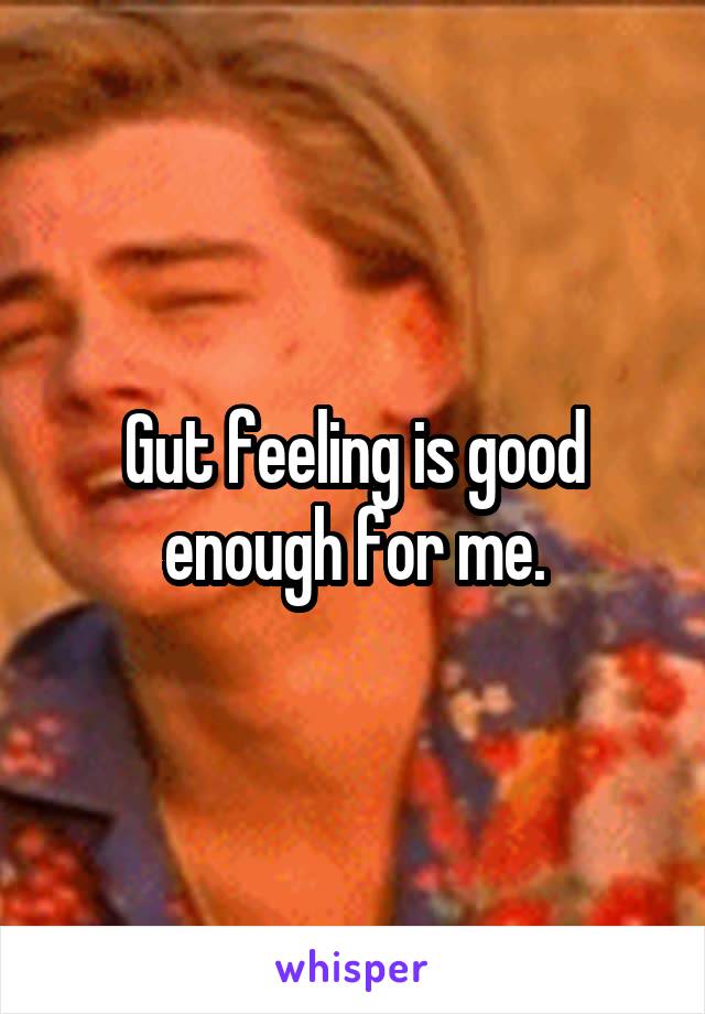 Gut feeling is good enough for me.