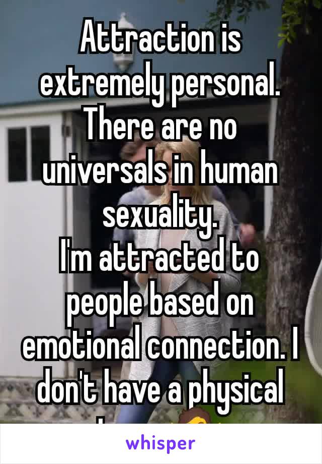 Attraction is extremely personal. There are no universals in human sexuality.
I'm attracted to people based on emotional connection. I don't have a physical type. 🤷