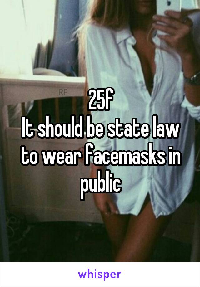 25f
It should be state law to wear facemasks in public