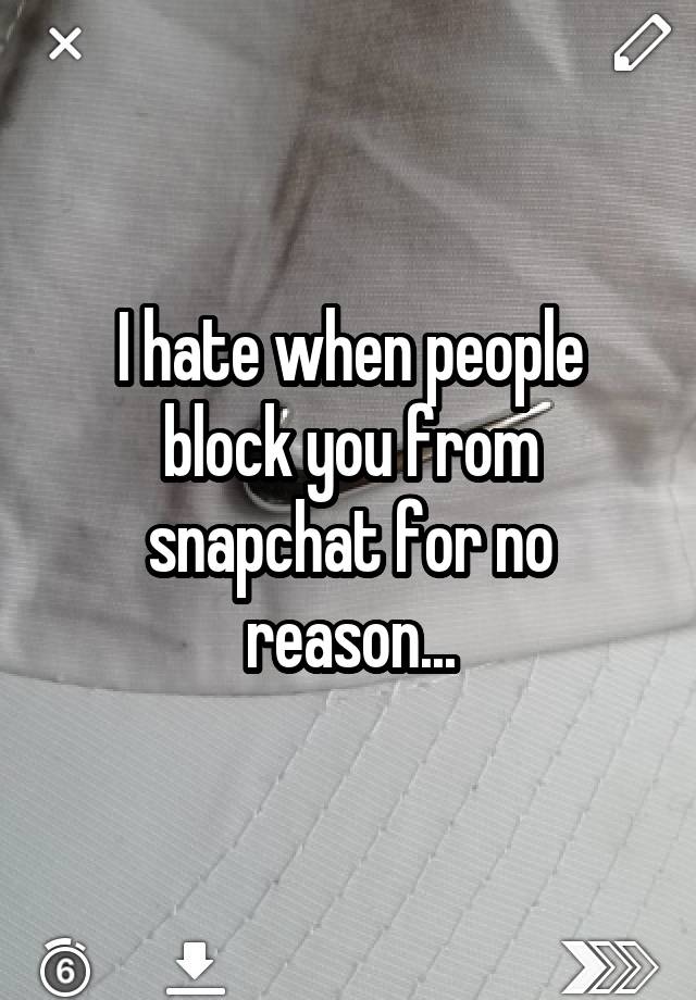 I hate when people block you from snapchat for no reason...