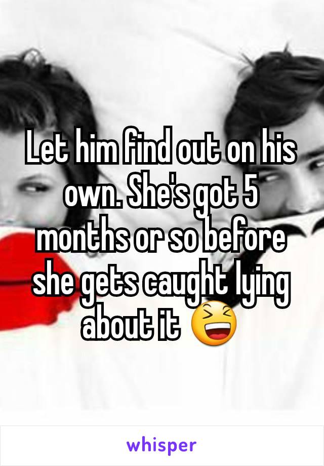 Let him find out on his own. She's got 5 months or so before she gets caught lying about it 😆