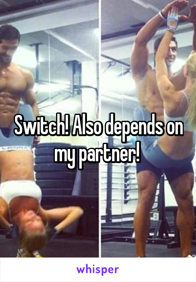 Switch! Also depends on my partner! 