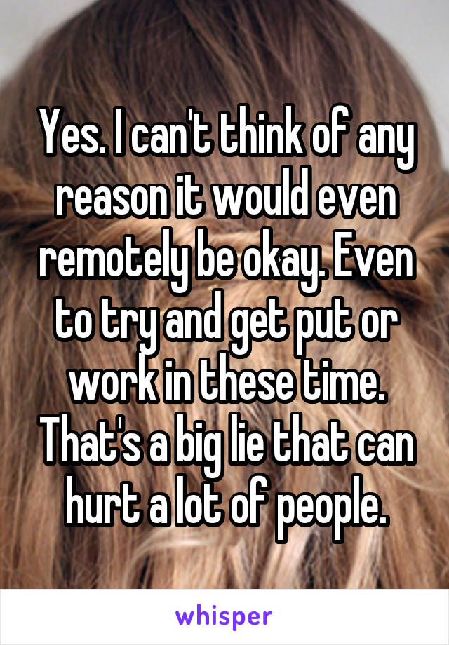 Yes. I can't think of any reason it would even remotely be okay. Even to try and get put or work in these time. That's a big lie that can hurt a lot of people.