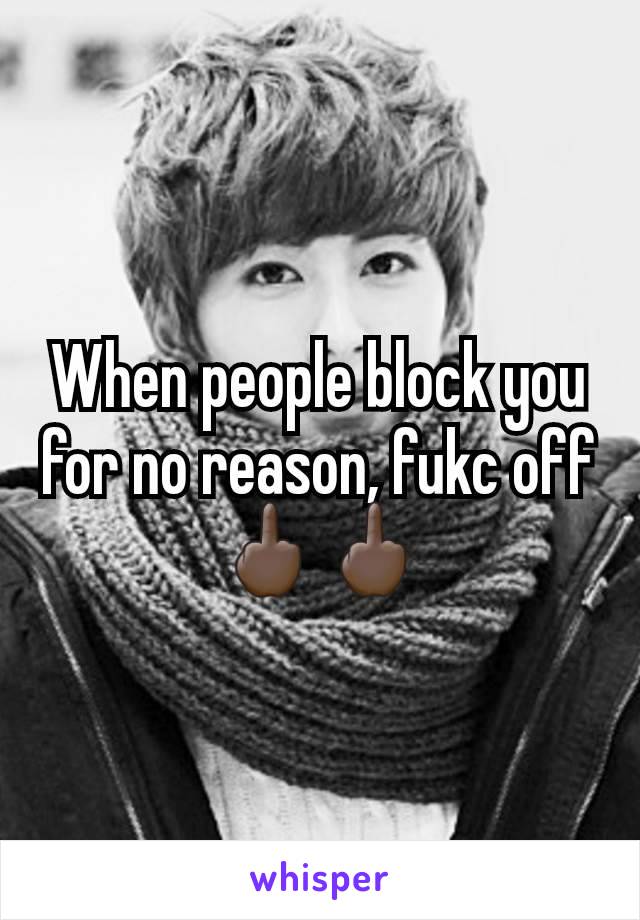 When people block you for no reason, fukc off 🖕🏿🖕🏿