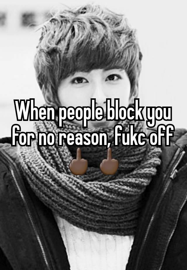 When people block you for no reason, fukc off 🖕🏿🖕🏿