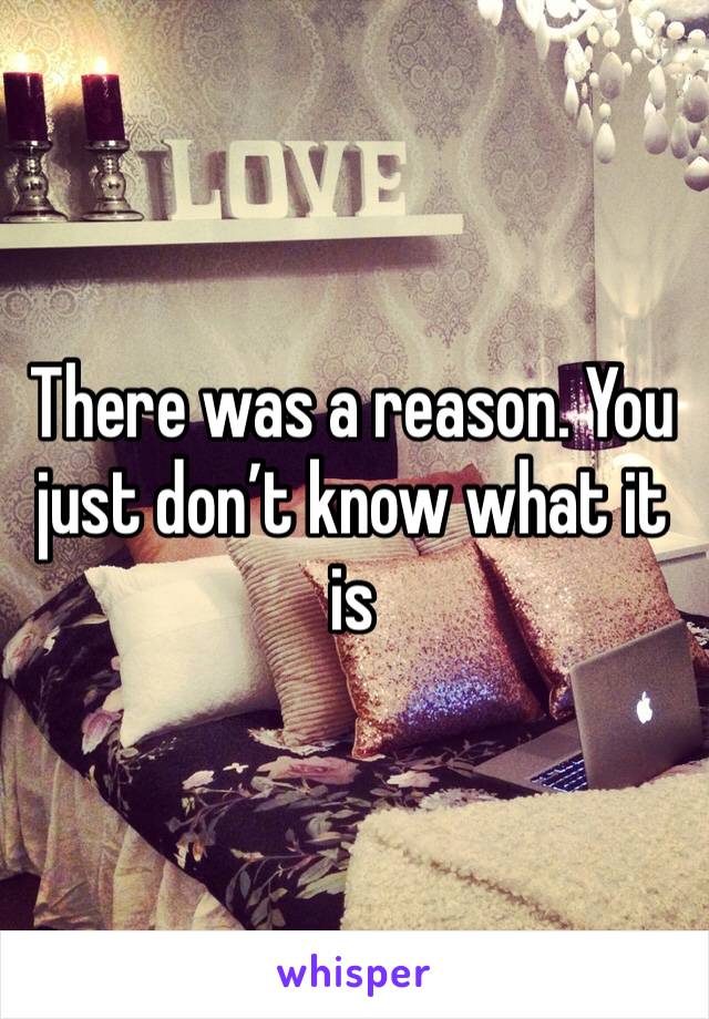 There was a reason. You just don’t know what it is