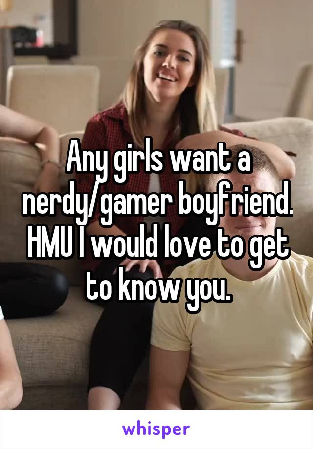 Any girls want a nerdy/gamer boyfriend. HMU I would love to get to know you.