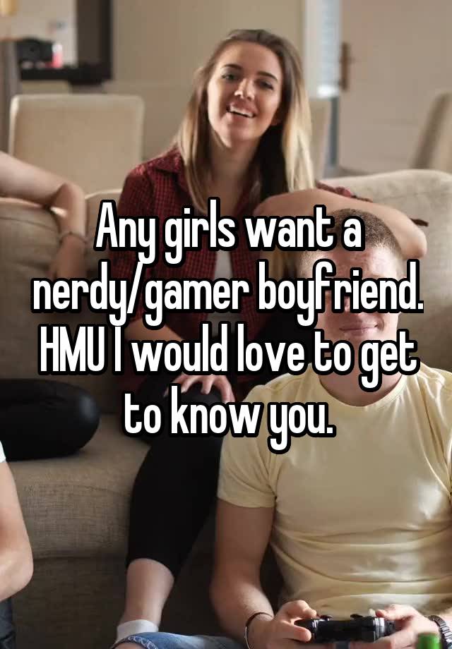 Any girls want a nerdy/gamer boyfriend. HMU I would love to get to know you.