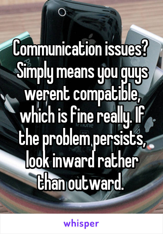 Communication issues? 
Simply means you guys werent compatible, which is fine really. If the problem persists, look inward rather than outward. 