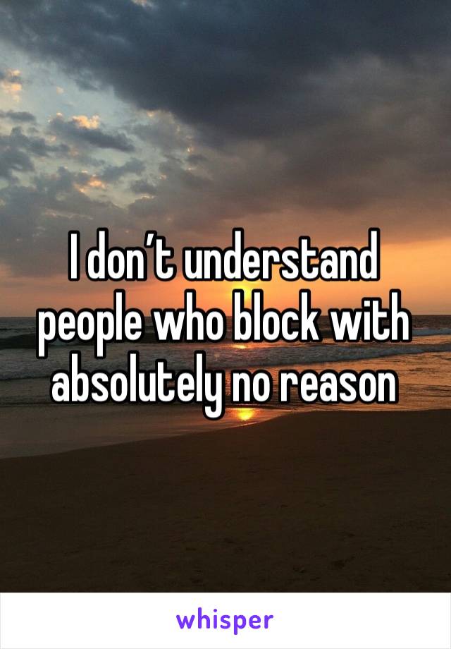 I don’t understand people who block with absolutely no reason 