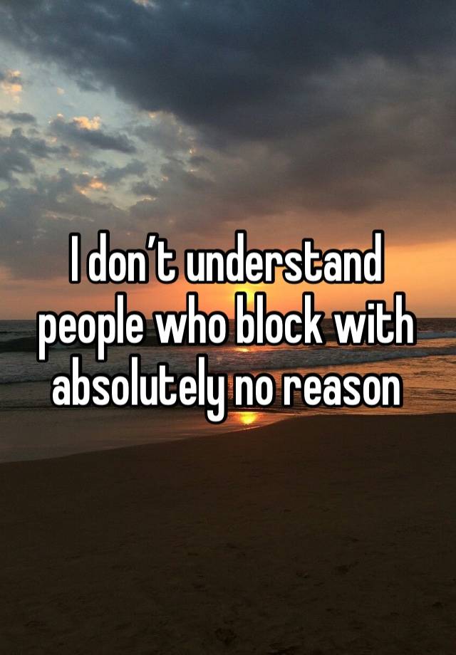 I don’t understand people who block with absolutely no reason 