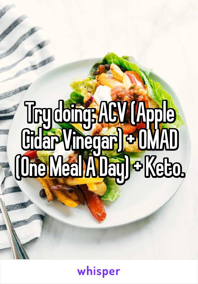 Try doing: ACV (Apple Cidar Vinegar) + OMAD (One Meal A Day) + Keto.