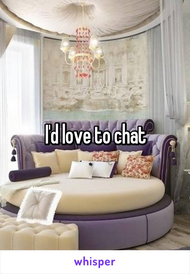 I'd love to chat