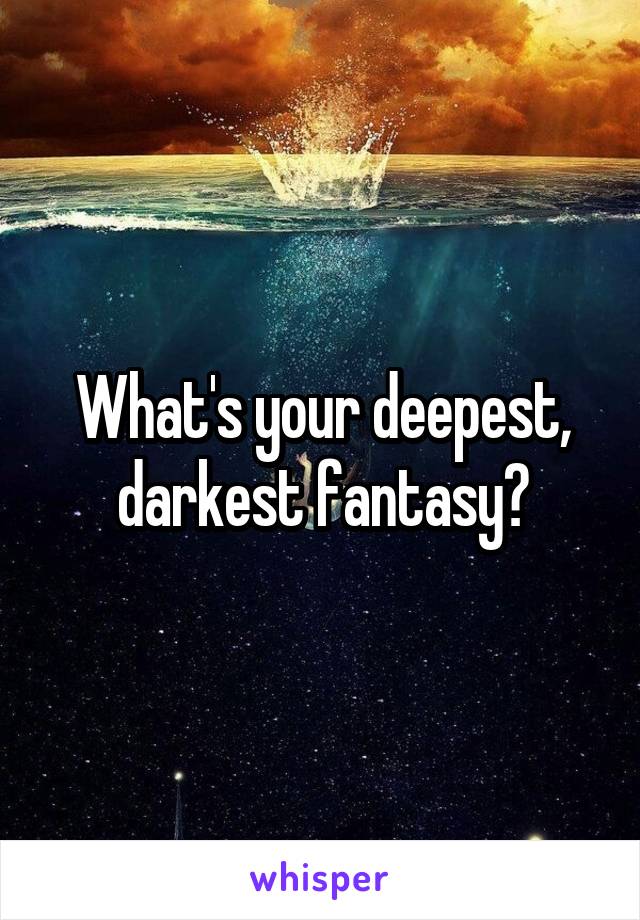 What's your deepest, darkest fantasy?