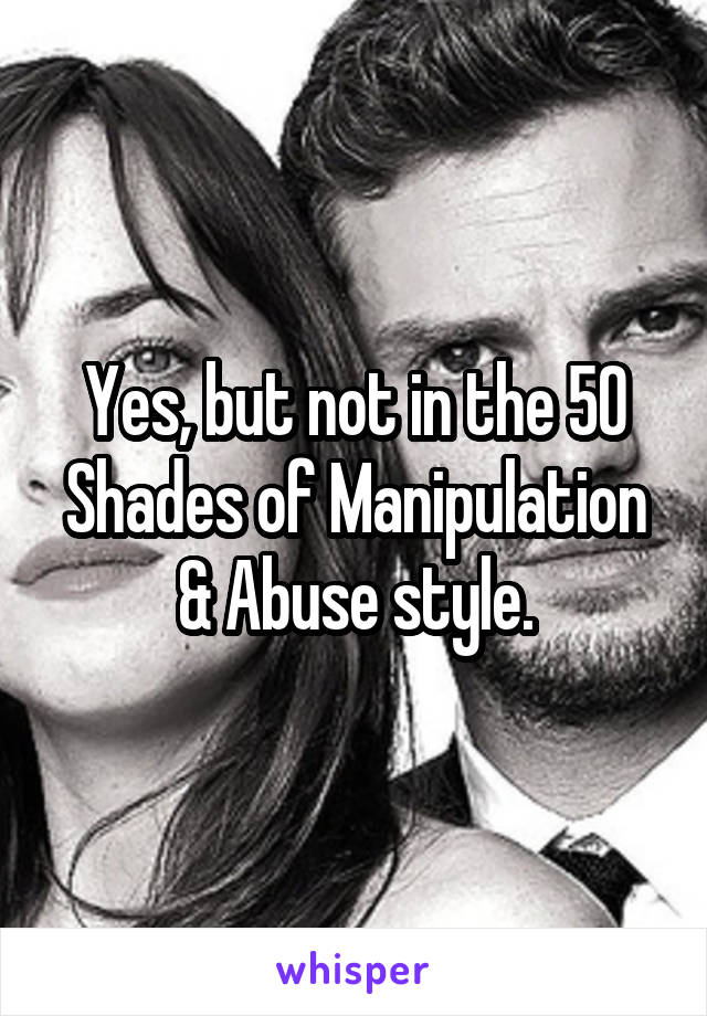 Yes, but not in the 50 Shades of Manipulation & Abuse style.