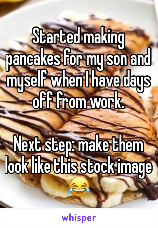 Started making pancakes for my son and myself when I have days off from work.

Next step: make them look like this stock image 😂