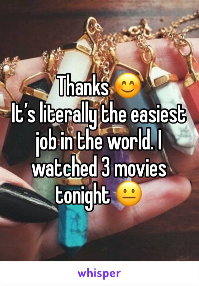 Thanks 😊 
It’s literally the easiest job in the world. I watched 3 movies tonight 😐