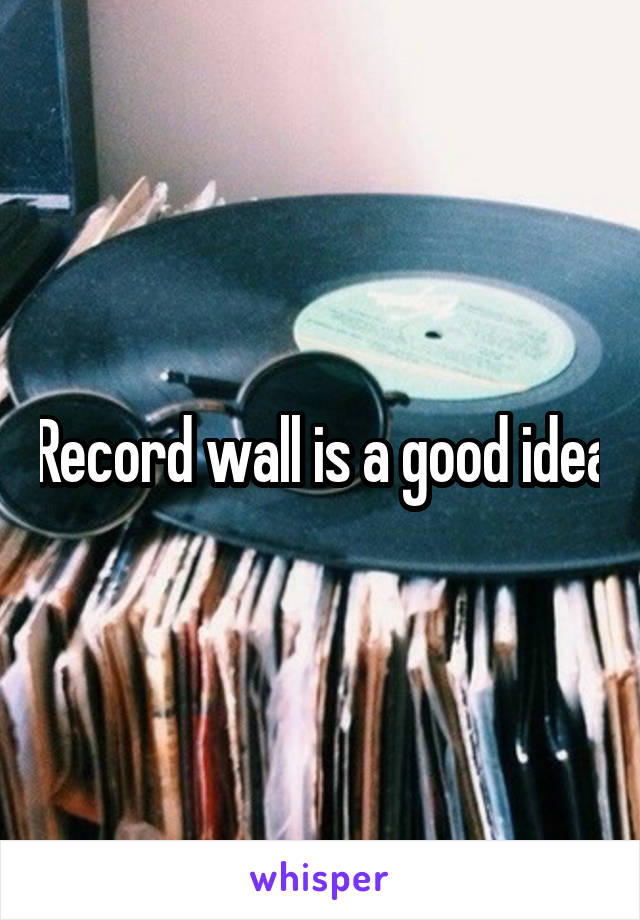 Record wall is a good idea