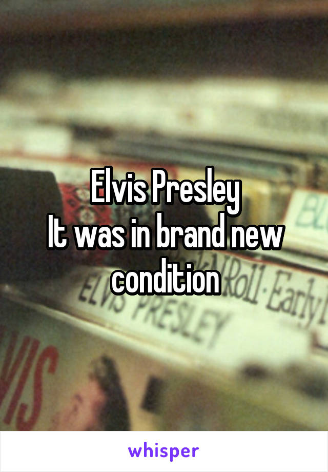 Elvis Presley
It was in brand new condition