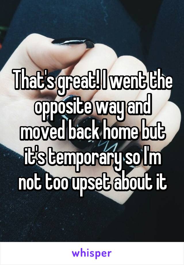 That's great! I went the opposite way and moved back home but it's temporary so I'm not too upset about it