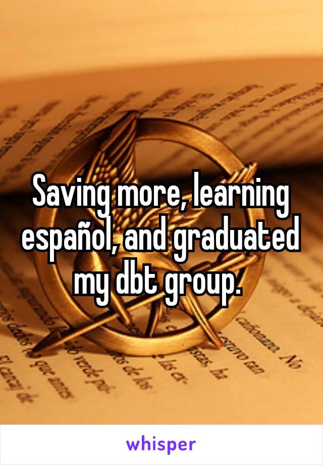 Saving more, learning español, and graduated my dbt group. 