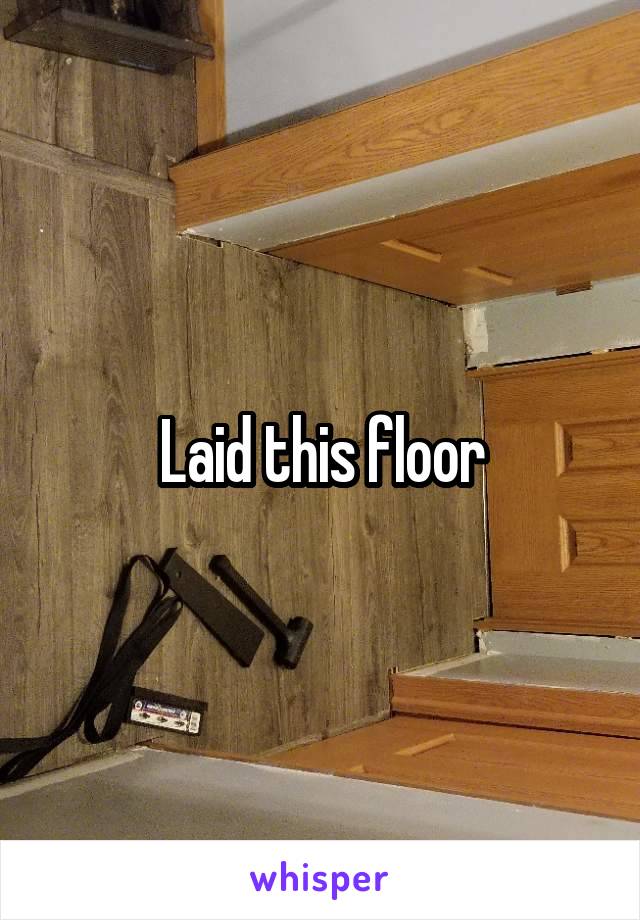 Laid this floor