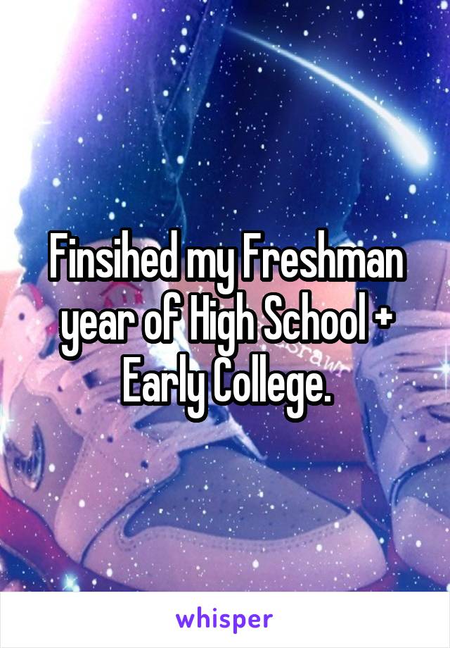 Finsihed my Freshman year of High School + Early College.