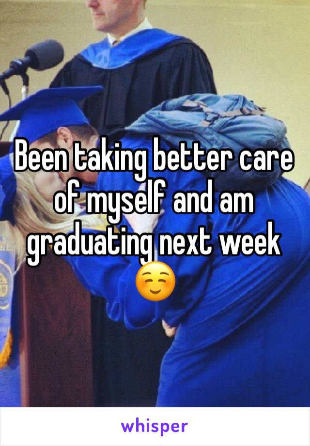 Been taking better care of myself and am graduating next week☺️