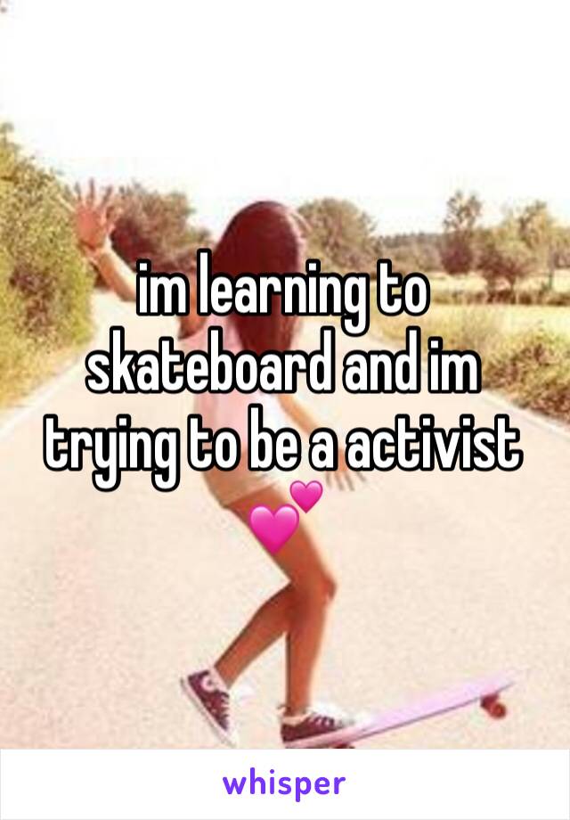 im learning to skateboard and im trying to be a activist 💕