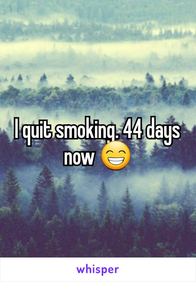 I quit smoking. 44 days now 😁